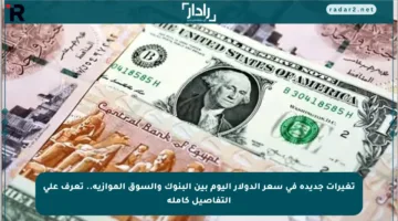 تغيرات جديدة في سعر الدولار اليوم بين البنوك والسوق الموازية.. تعرف على التفاصيل كاملة